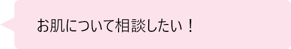 「お肌について相談したい！」